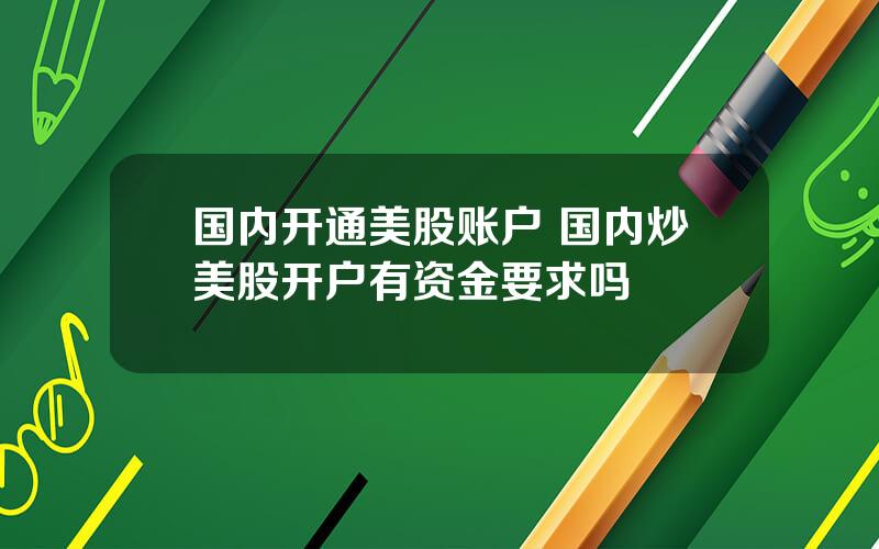 国内开通美股账户 国内炒美股开户有资金要求吗